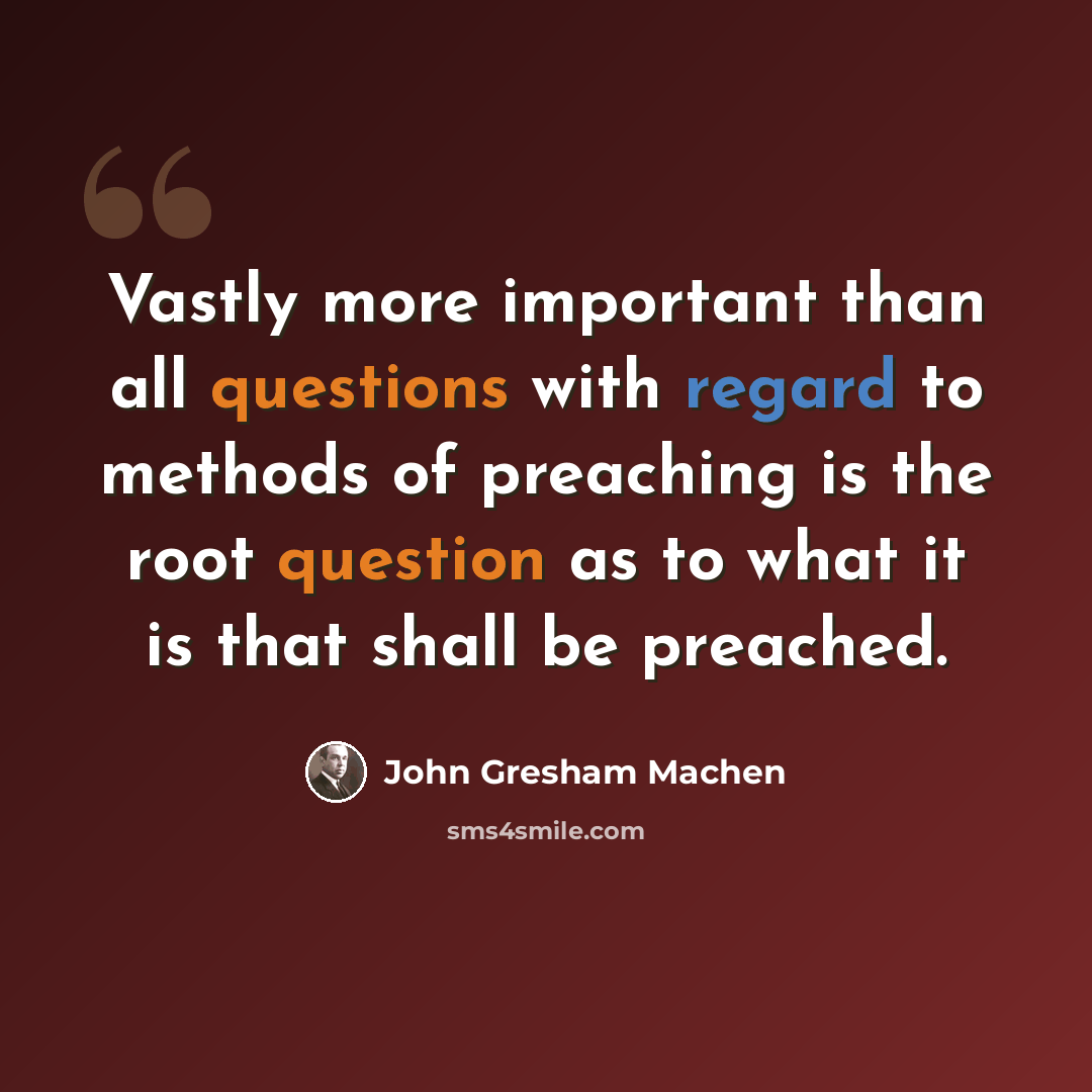“Vastly more important than all questions with regard to methods of preaching is the root question as to what it is that shall be preached.” quote by John Gresham Machen