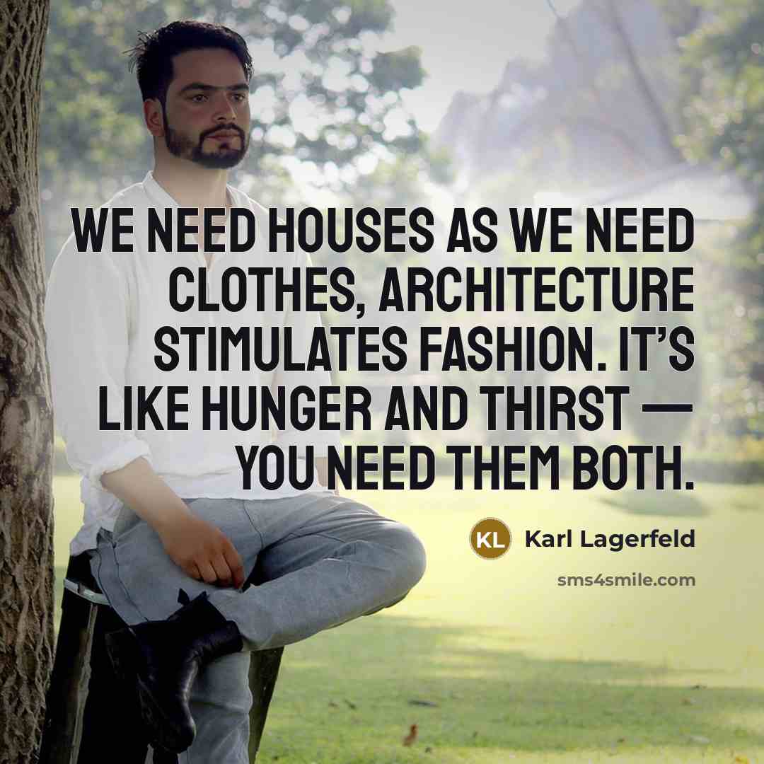 “We need houses as we need clothes, architecture stimulates fashion. It’s like hunger and thirst — you need them both.” quote by Karl Lagerfeld