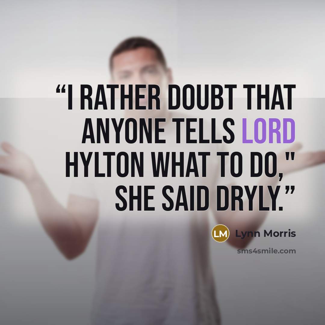 “I rather doubt that anyone tells Lord Hylton what to do," she said dryly.” quote by Lynn Morris