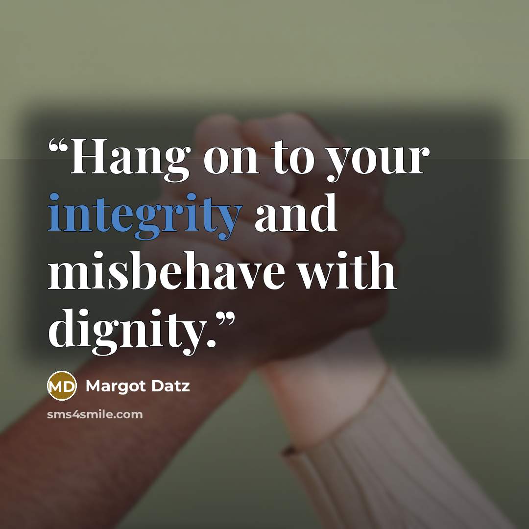 “Hang on to your integrity and misbehave with dignity.” quote by Margot Datz