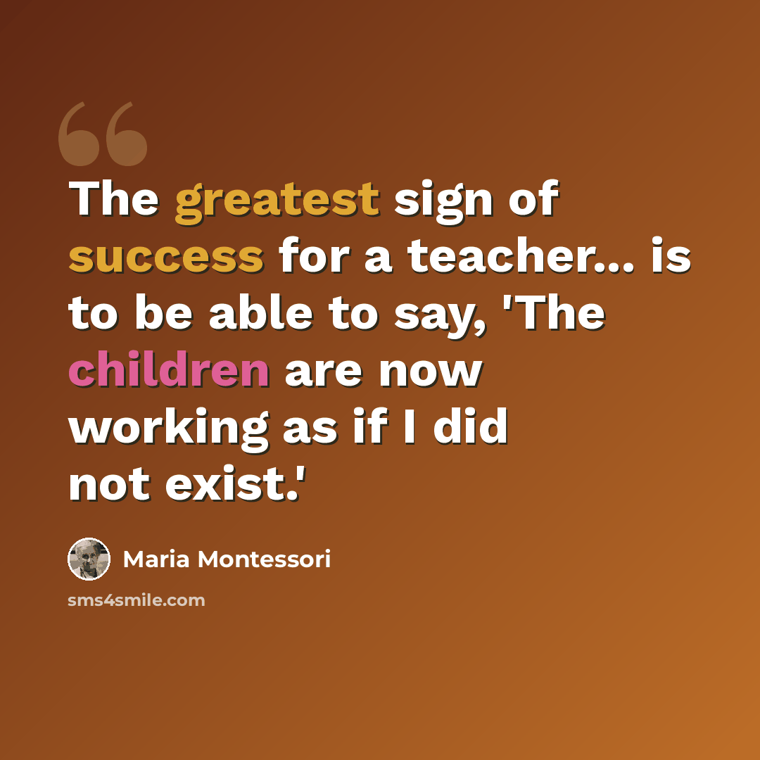 “The greatest sign of success for a teacher... is to be able to say, 'The children are now working as if I did not exist.'” quote by Maria Montessori