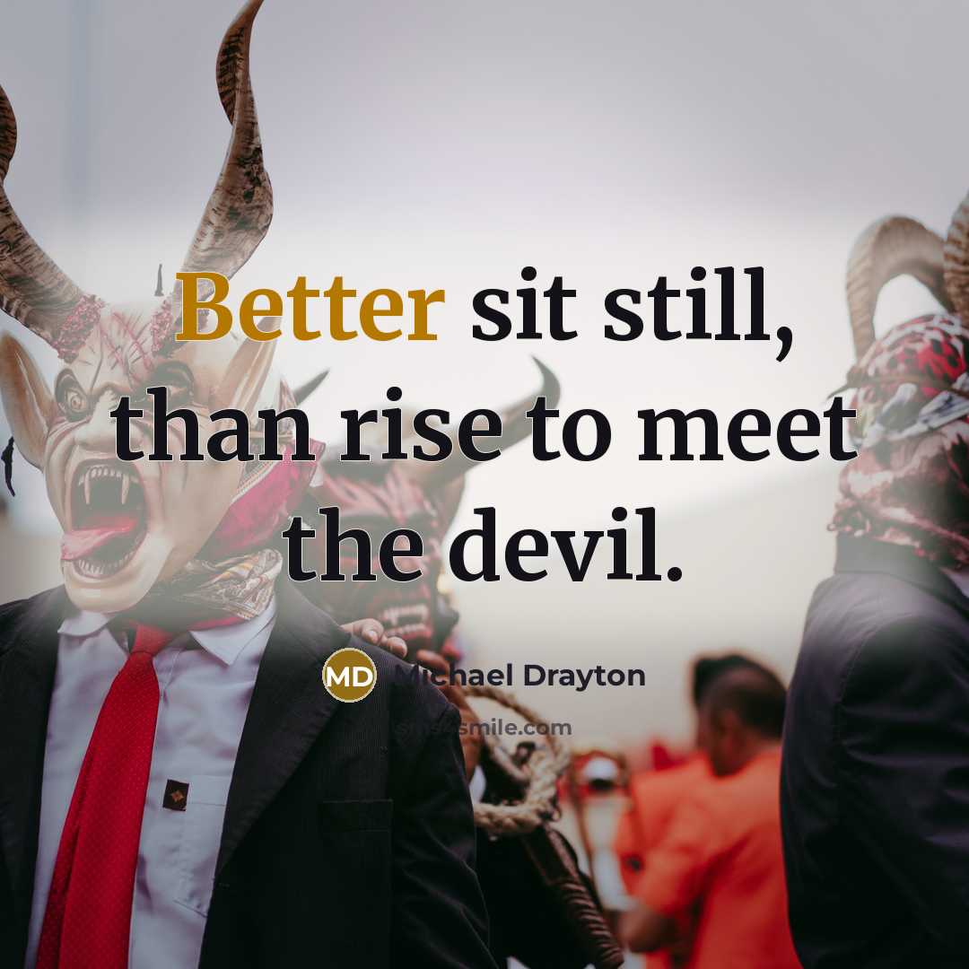 “Better sit still, than rise to meet the devil.” quote by Michael Drayton