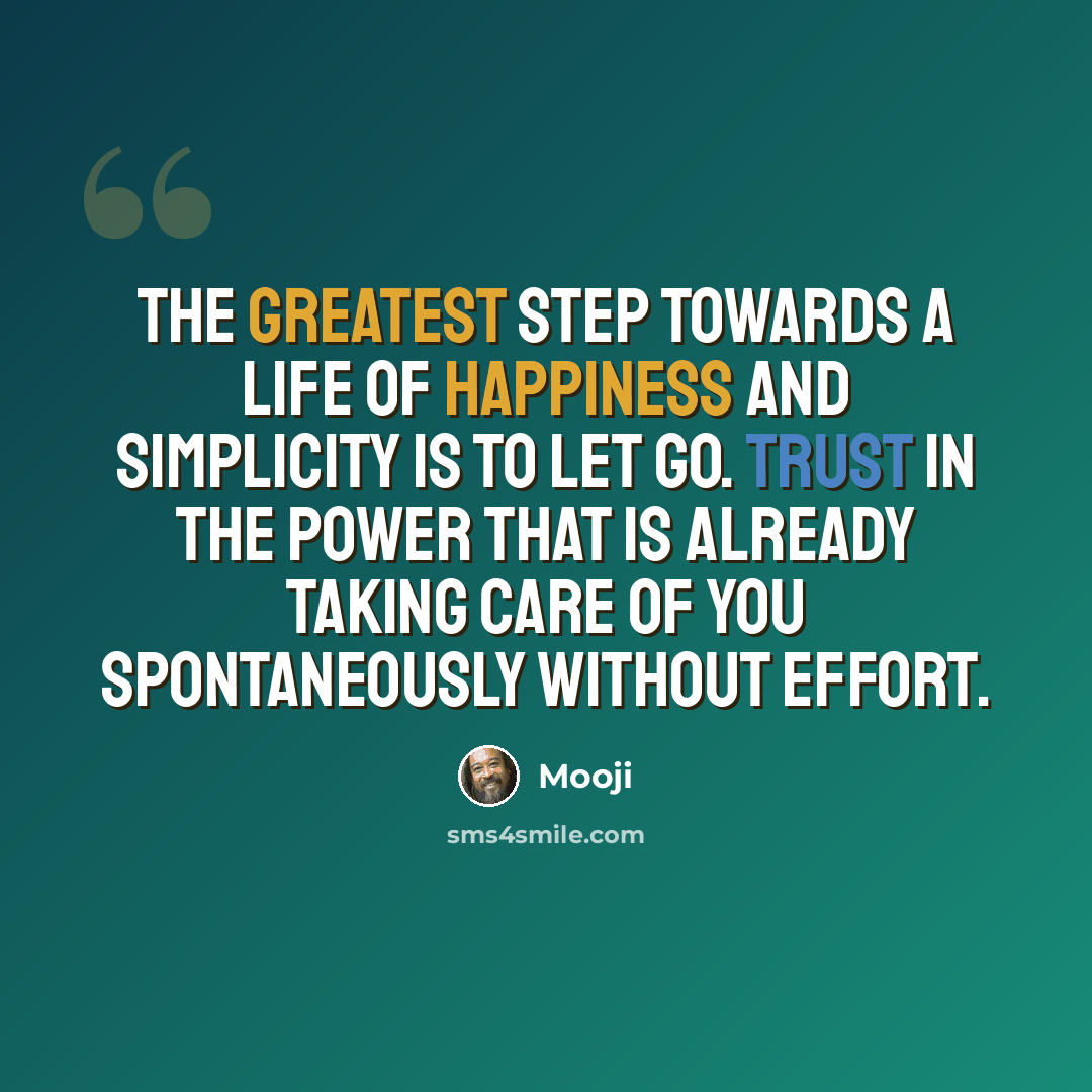 “The greatest step towards a life of happiness and simplicity is to let go. Trust in the power that is already taking care of you spontaneously without effort.” quote by Mooji