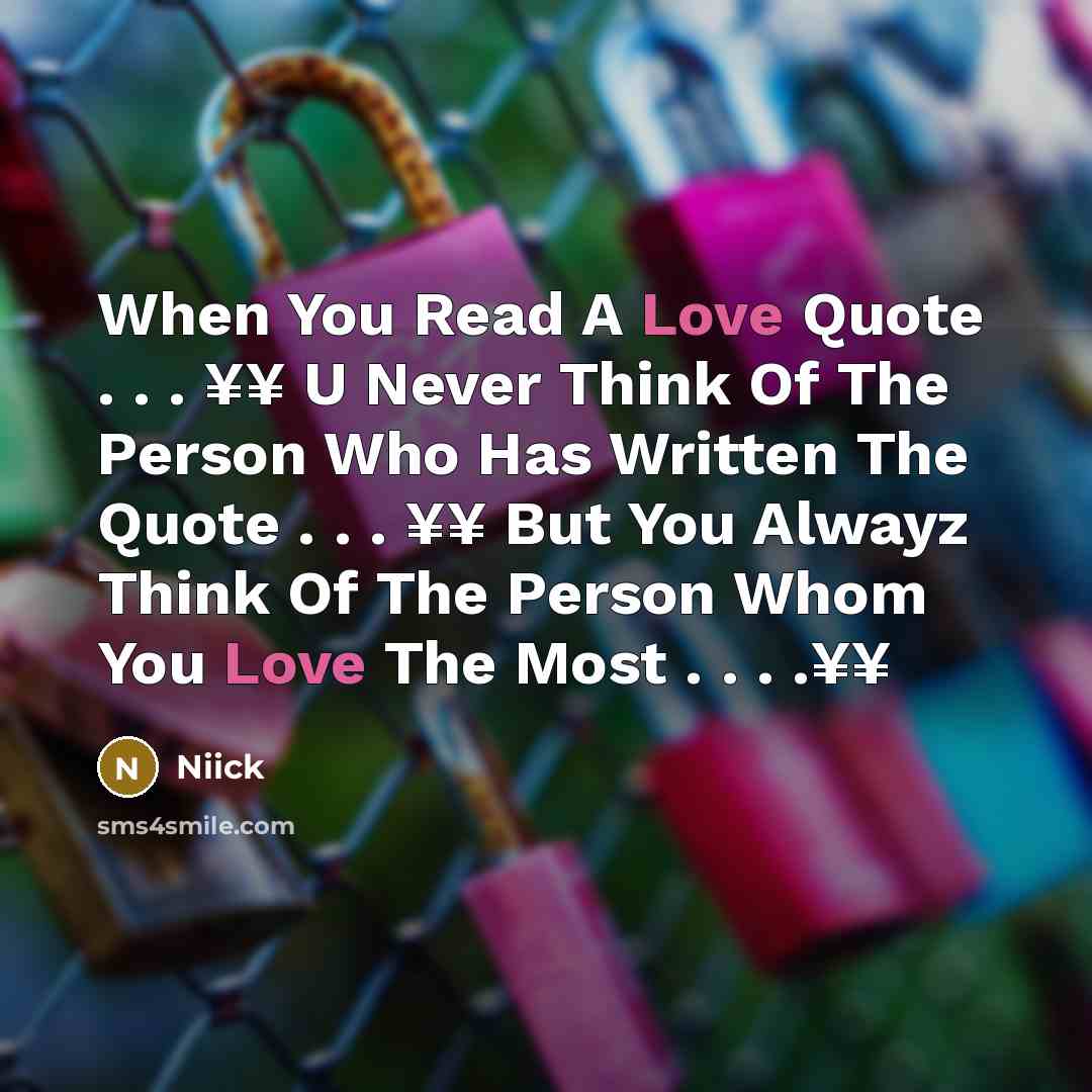 “When You Read A Love Quote . . . ¥¥ U Never Think Of The Person Who Has Written The Quote . . . ¥¥ But You Alwayz Think Of The Person Whom You Love The Most . . . .¥¥” quote by Niick