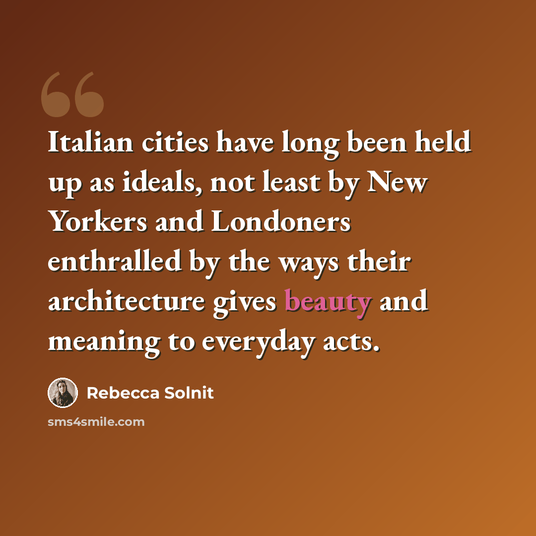 “Italian cities have long been held up as ideals, not least by New Yorkers and Londoners enthralled by the ways their architecture gives beauty and meaning to everyday acts.” quote by Rebecca Solnit