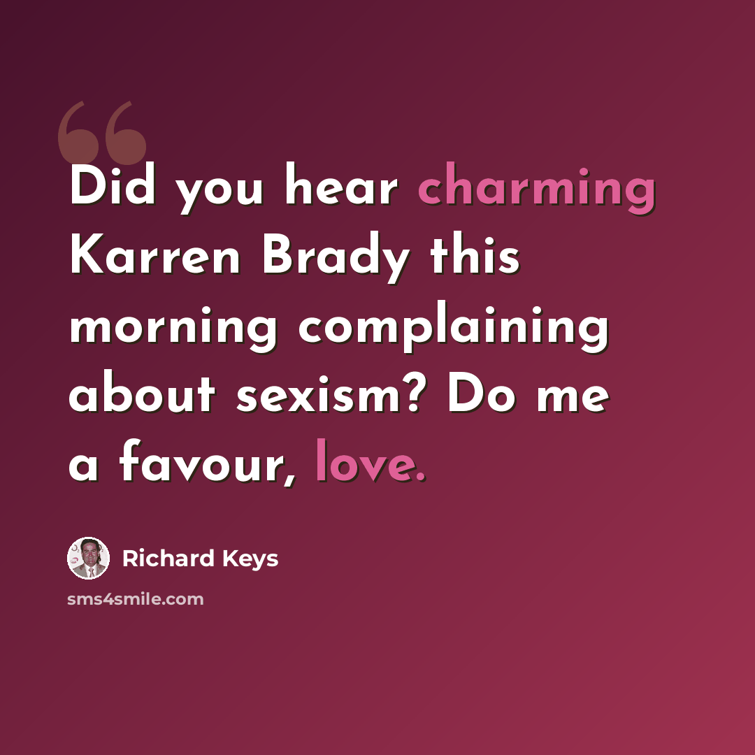 “Did you hear charming Karren Brady this morning complaining about sexism? Do me a favour, love.” quote by Richard Keys