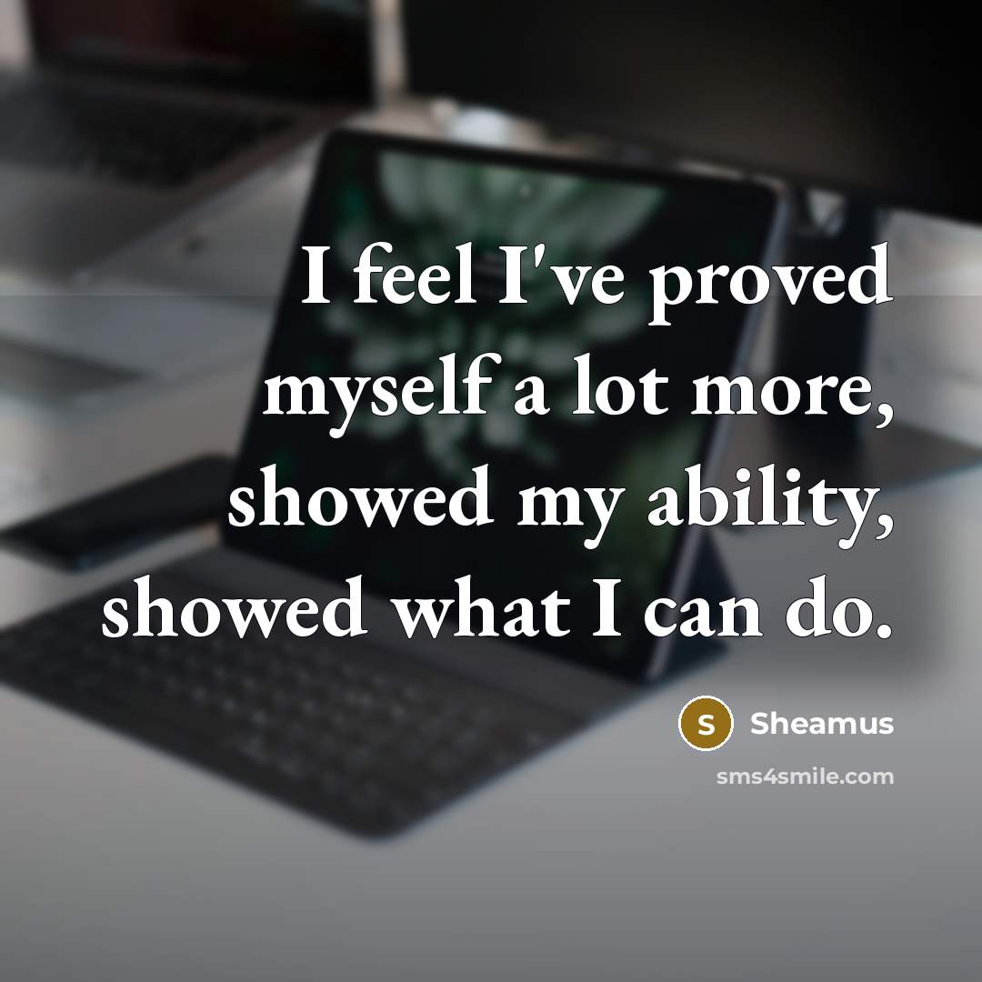 “I feel I've proved myself a lot more, showed my ability, showed what I can do.” quote by Sheamus