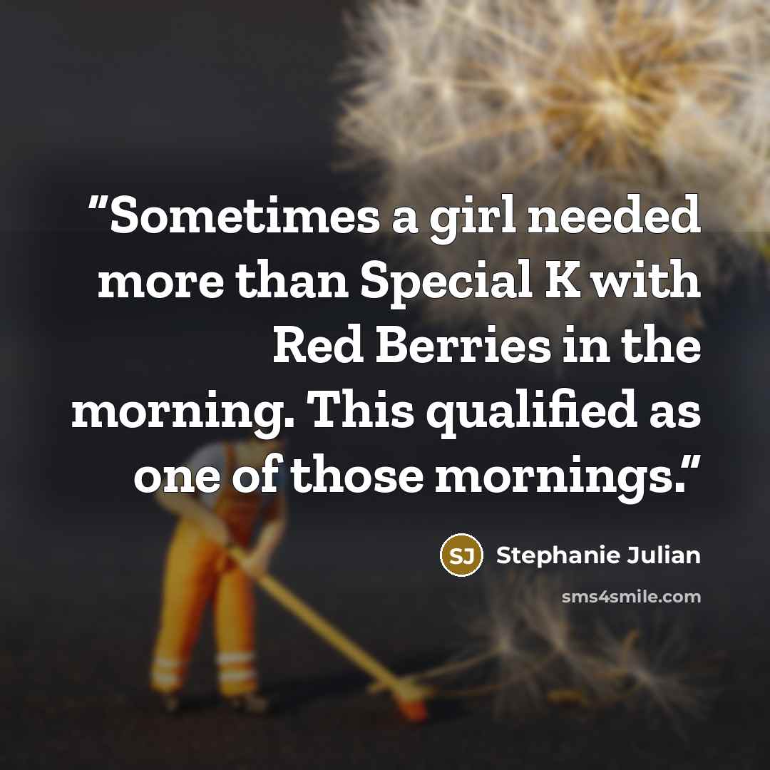 “Sometimes a girl needed more than Special K with Red Berries in the morning. This qualified as one of those mornings.” quote by Stephanie Julian