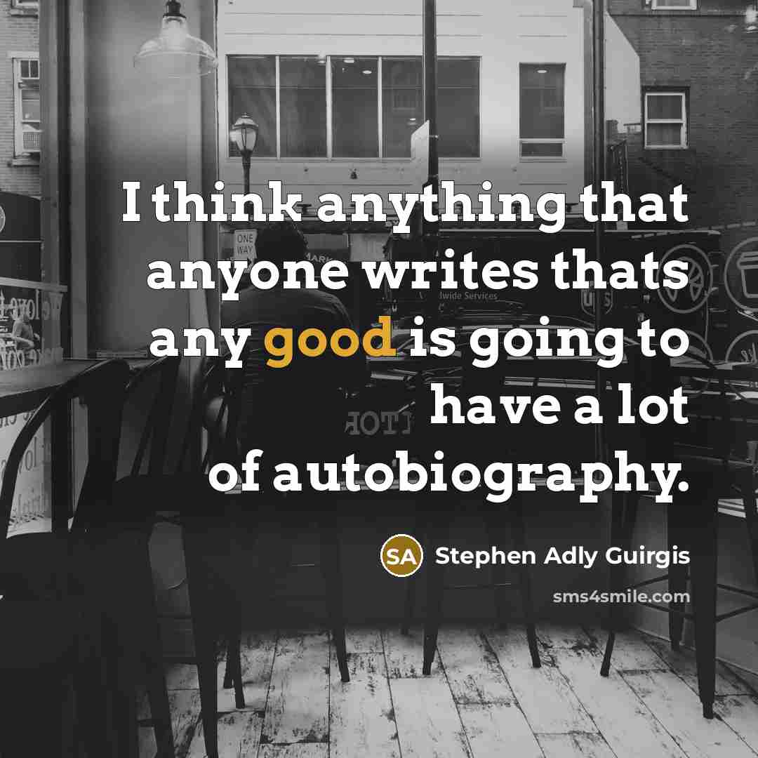 “I think anything that anyone writes thats any good is going to have a lot of autobiography.” quote by Stephen Adly Guirgis