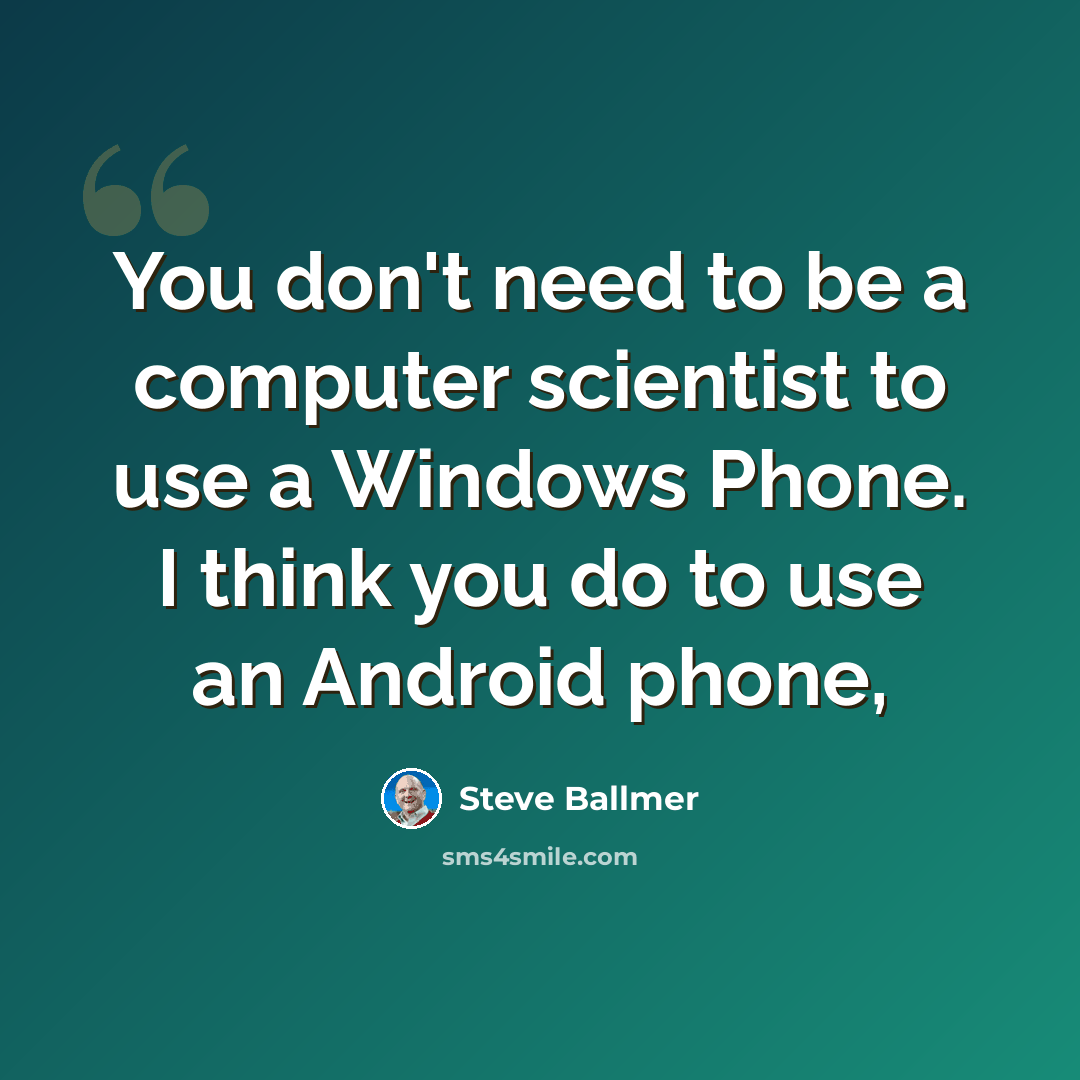 “You don't need to be a computer scientist to use a Windows Phone. I think you do to use an Android phone,” quote by Steve Ballmer