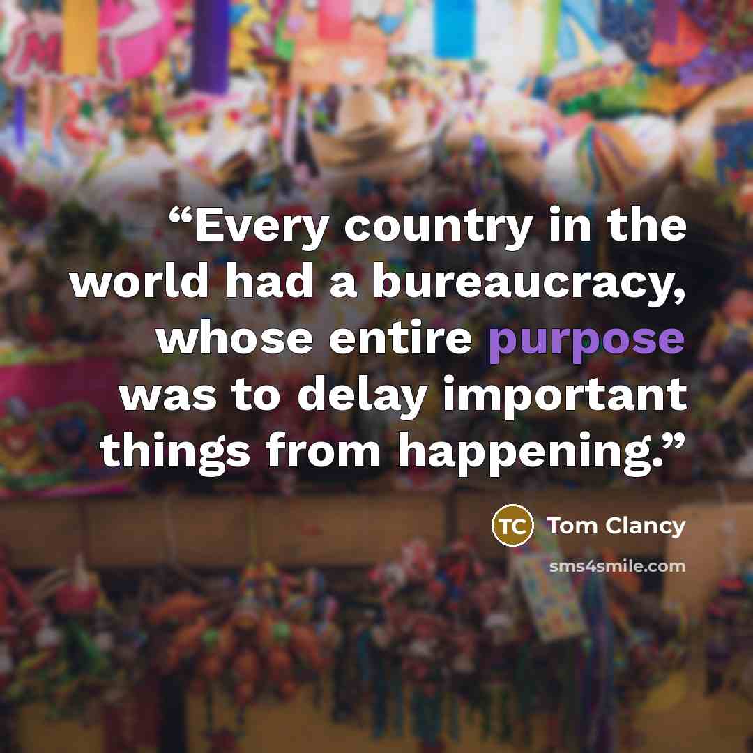 “Every country in the world had a bureaucracy, whose entire purpose was to delay important things from happening.” quote by Tom Clancy