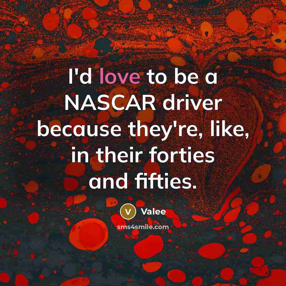 “I'd love to be a NASCAR driver because they're, like, in their forties and fifties.” quote by Valee