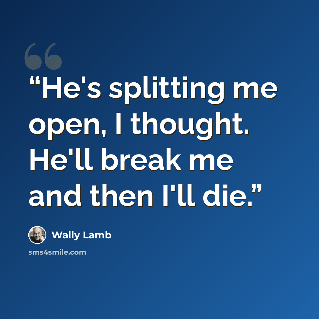 “He's splitting me open, I thought. He'll break me and then I'll die.” quote by Wally Lamb
