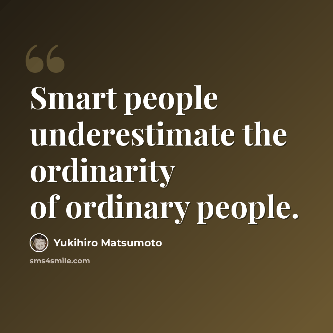 “Smart people underestimate the ordinarity of ordinary people.” quote by Yukihiro Matsumoto