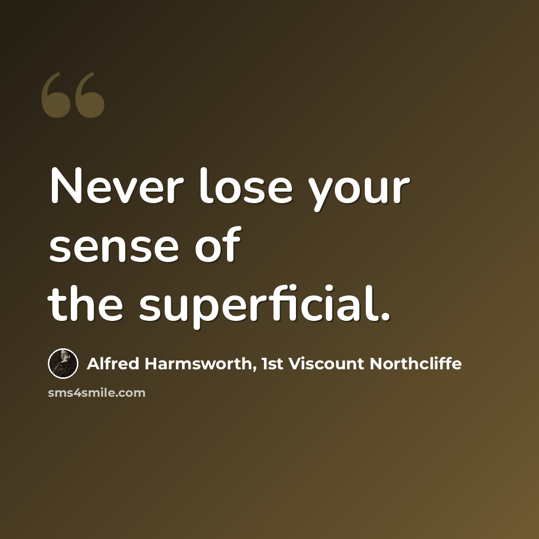 “Never lose your sense of the superficial.” quote by Alfred Harmsworth, 1st Viscount Northcliffe