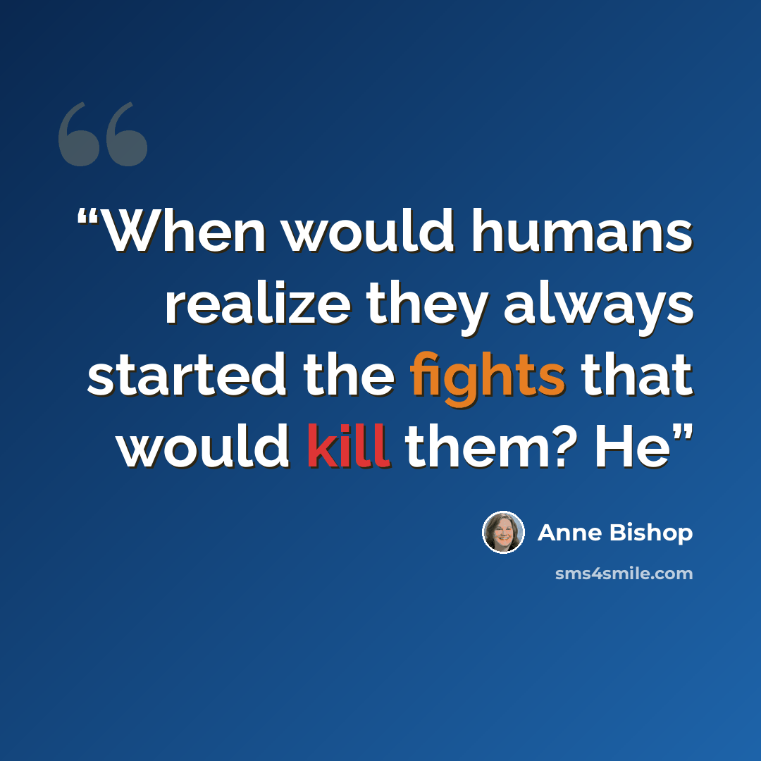“When would humans realize they always started the fights that would kill them? He” quote by Anne Bishop