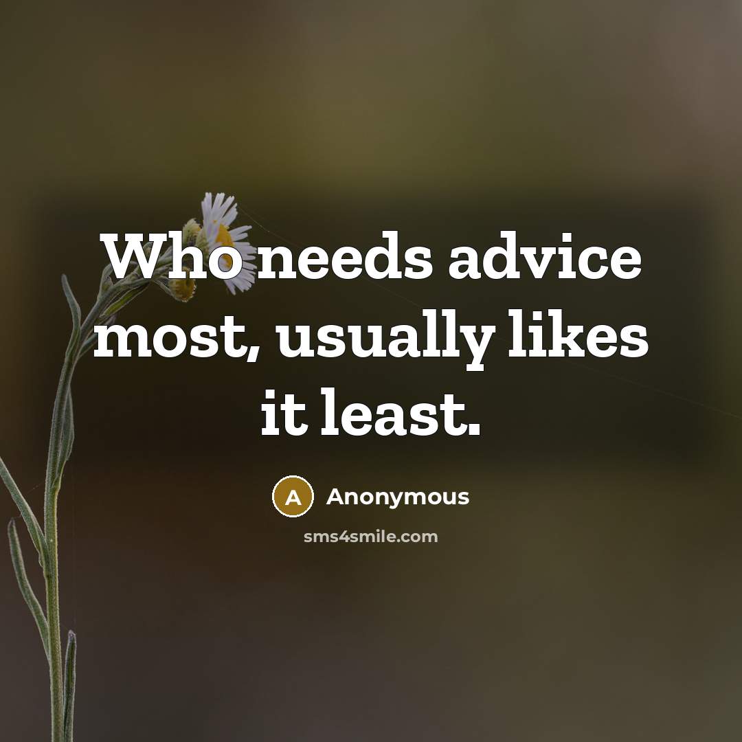 “Who needs advice most, usually likes it least.” quote by Anonymous
