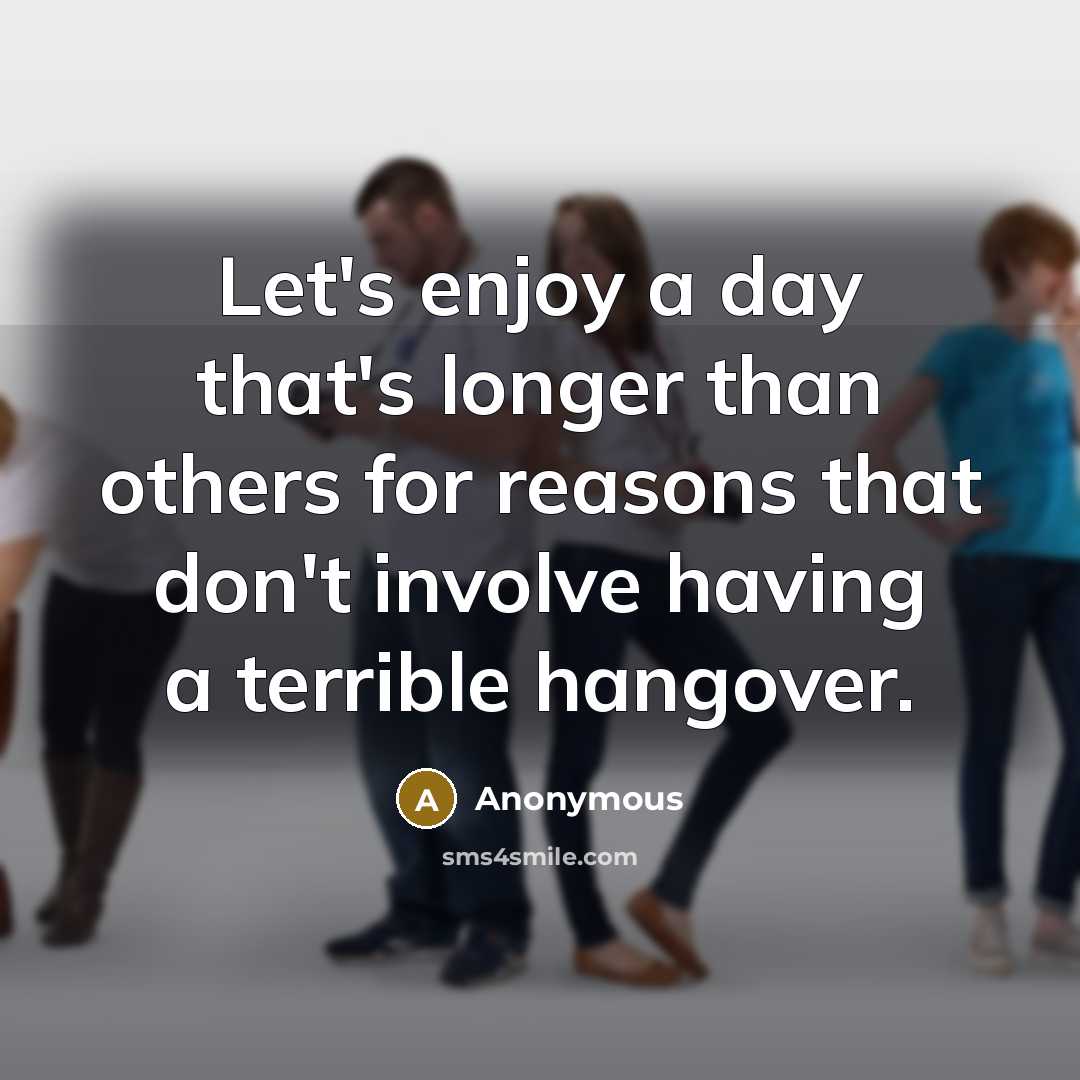 “Let's enjoy a day that's longer than others for reasons that don't involve having a terrible hangover.” quote by Anonymous