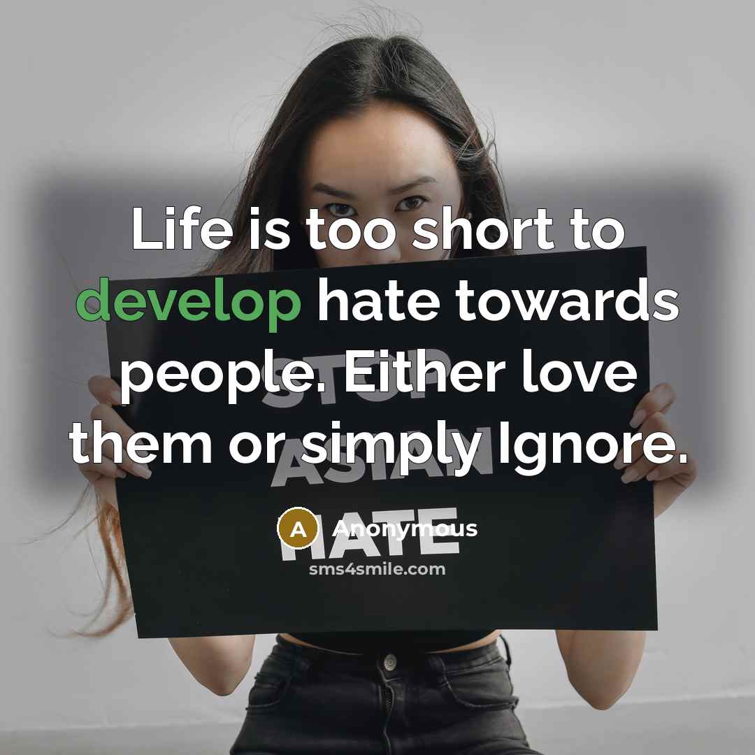 “Life is too short to develop hate towards people. Either love them or simply Ignore.” quote by Anonymous