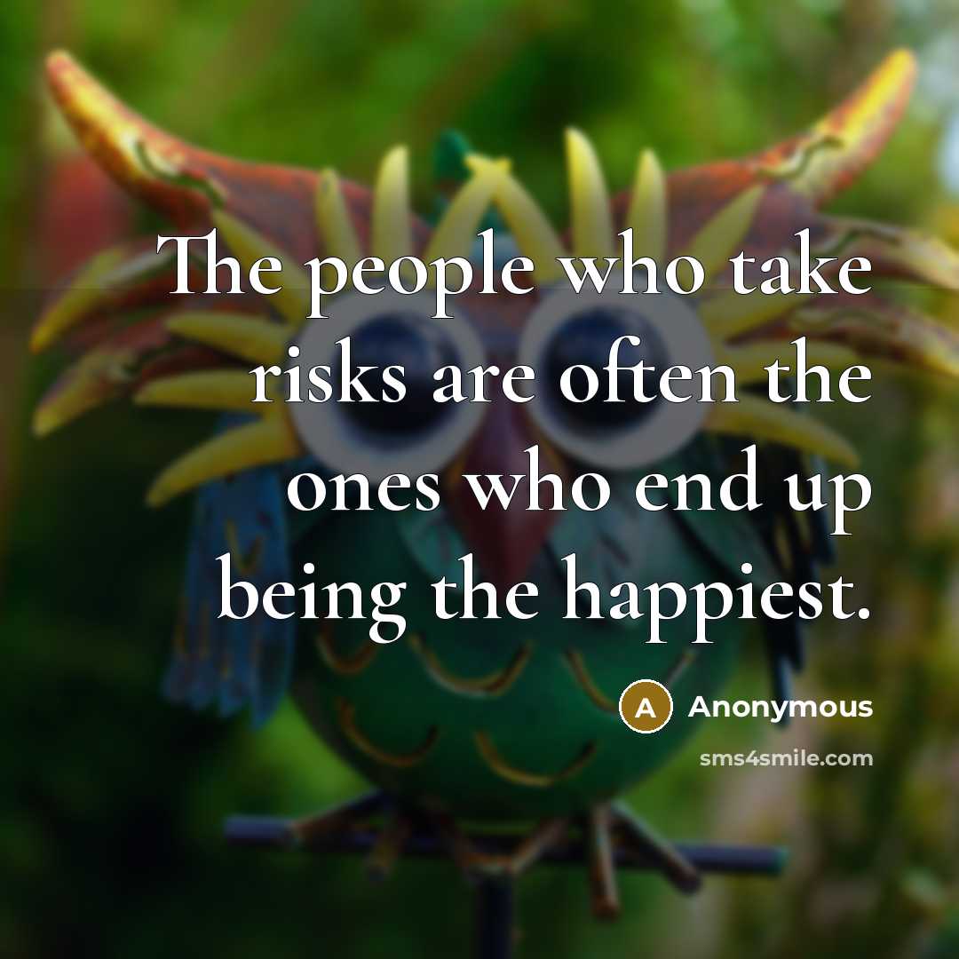 “The people who take risks are often the ones who end up being the happiest.” quote by Anonymous