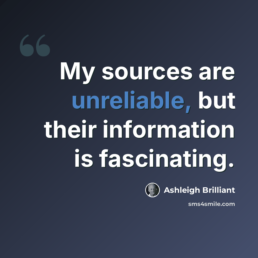 “My sources are unreliable, but their information is fascinating.” quote by Ashleigh Brilliant