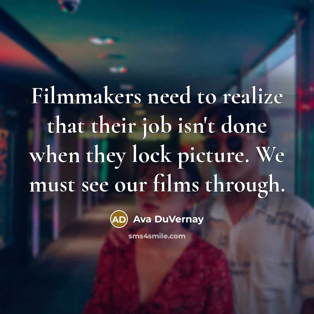 “Filmmakers need to realize that their job isn't done when they lock picture. We must see our films through.” quote by Ava DuVernay
