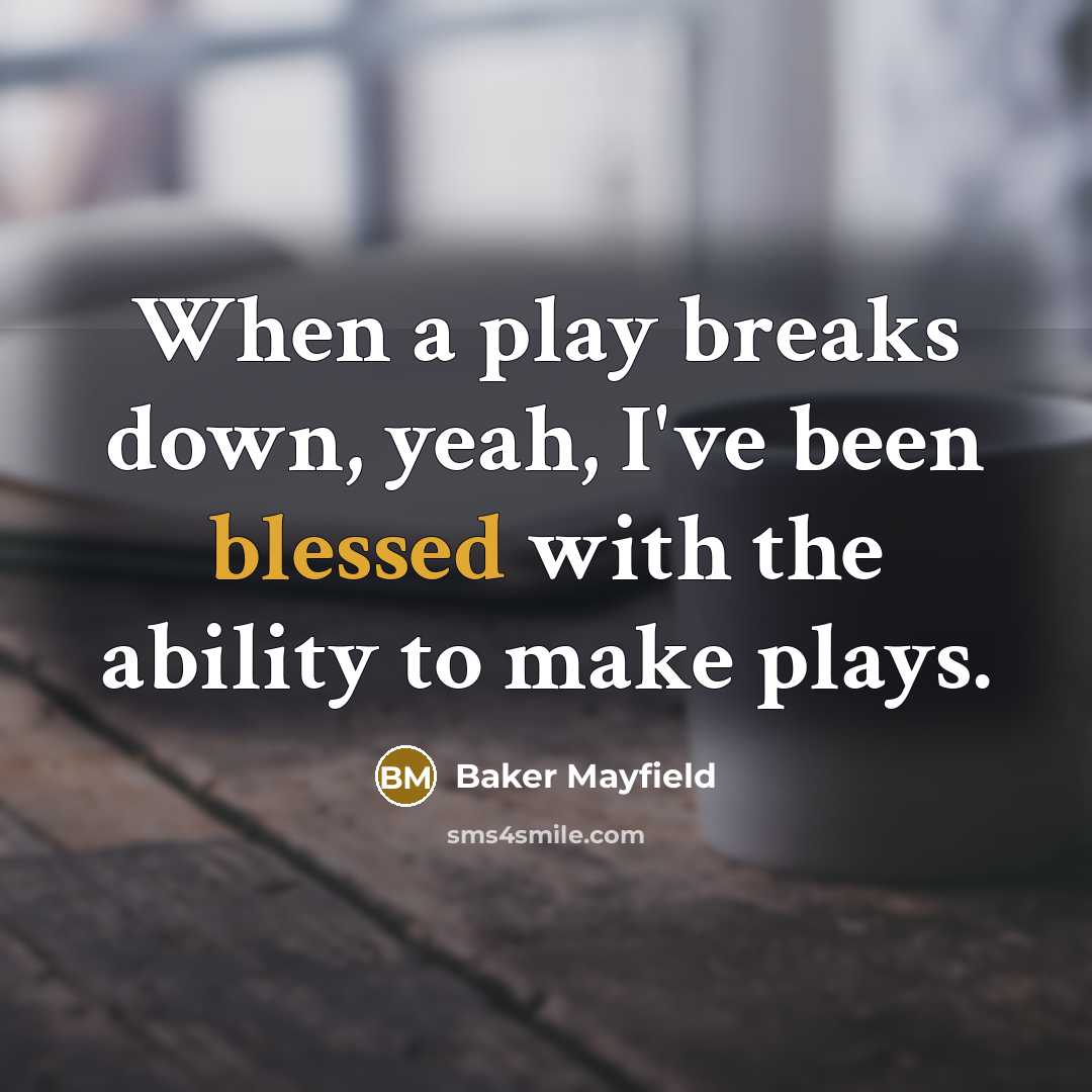 “When a play breaks down, yeah, I've been blessed with the ability to make plays.” quote by Baker Mayfield