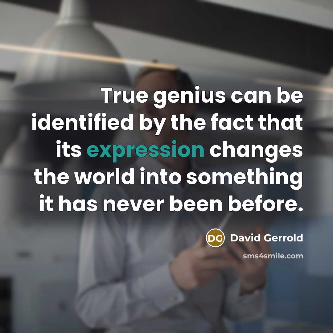 “True genius can be identified by the fact that its expression changes the world into something it has never been before.” quote by David Gerrold