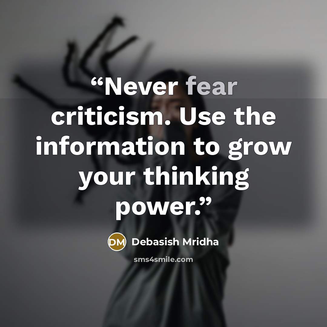 “Never fear criticism. Use the information to grow your thinking power.” quote by Debasish Mridha