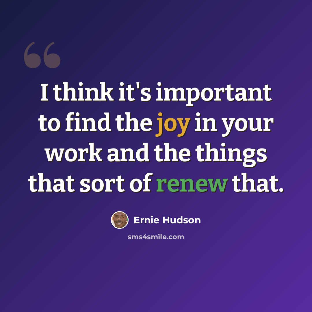 “I think it's important to find the joy in your work and the things that sort of renew that.” quote by Ernie Hudson
