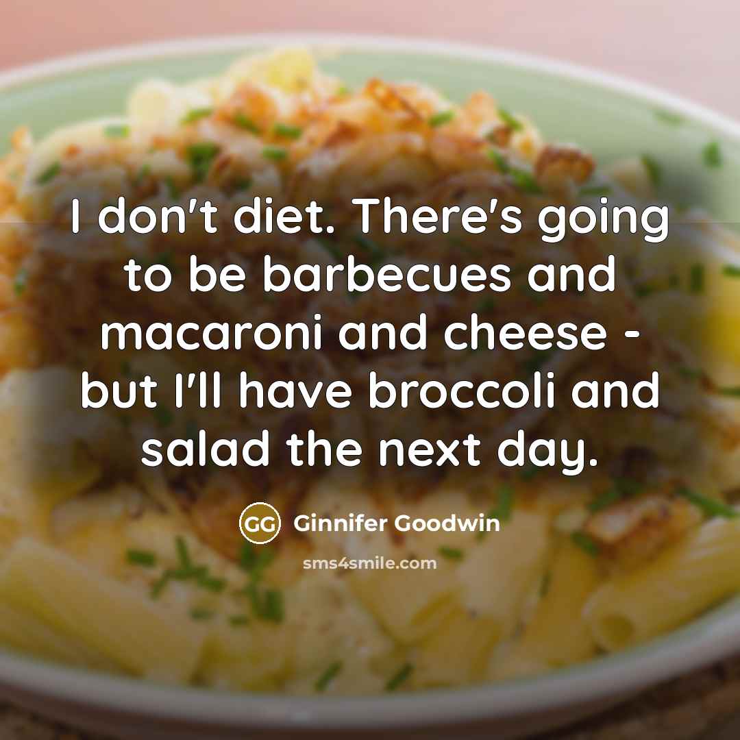 “I don't diet. There's going to be barbecues and macaroni and cheese - but I'll have broccoli and salad the next day.” quote by Ginnifer Goodwin