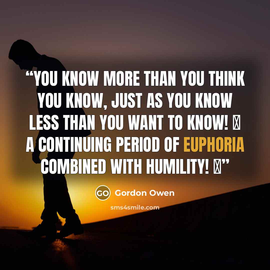 “You know more than you think you know, just as you know less than you want to know! ☝ A continuing period of euphoria combined with humility! ♥” quote by Gordon Owen