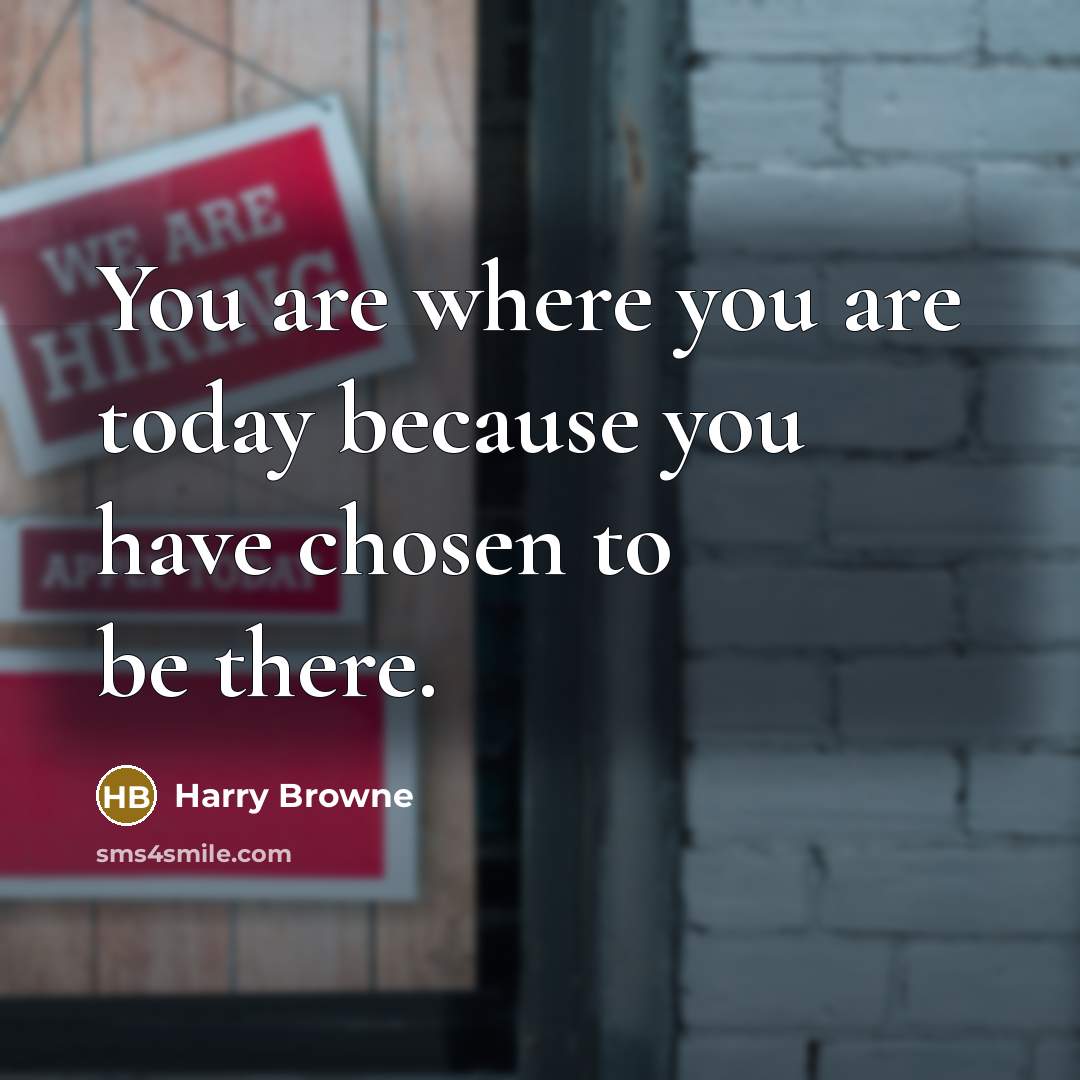 “You are where you are today because you have chosen to be there.” quote by Harry Browne
