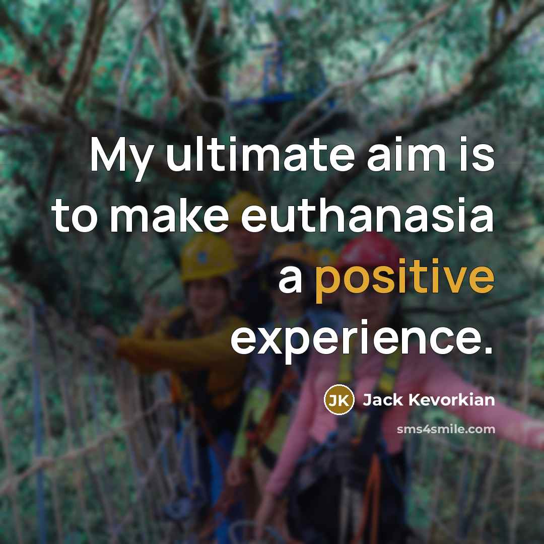 “My ultimate aim is to make euthanasia a positive experience.” quote by Jack Kevorkian