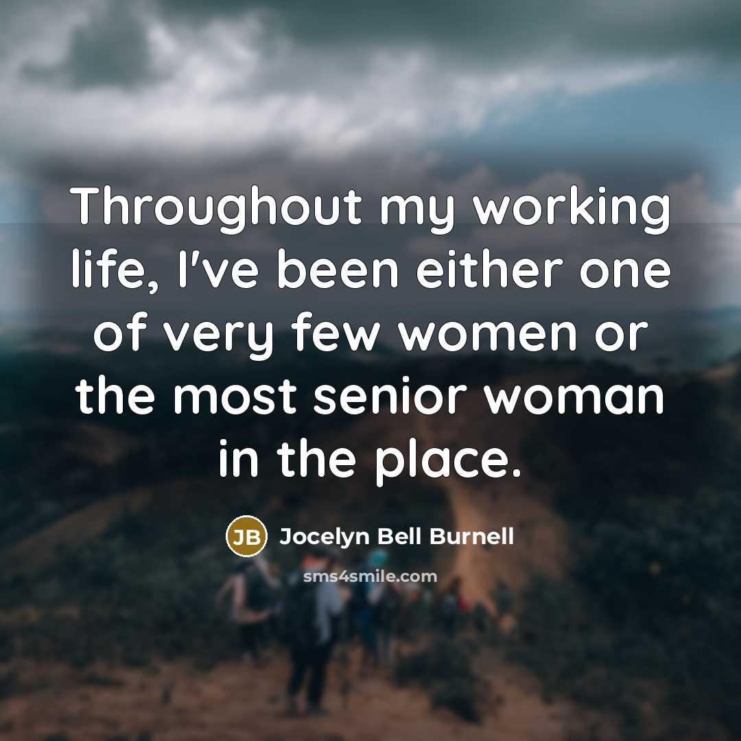 “Throughout my working life, I've been either one of very few women or the most senior woman in the place.” quote by Jocelyn Bell Burnell