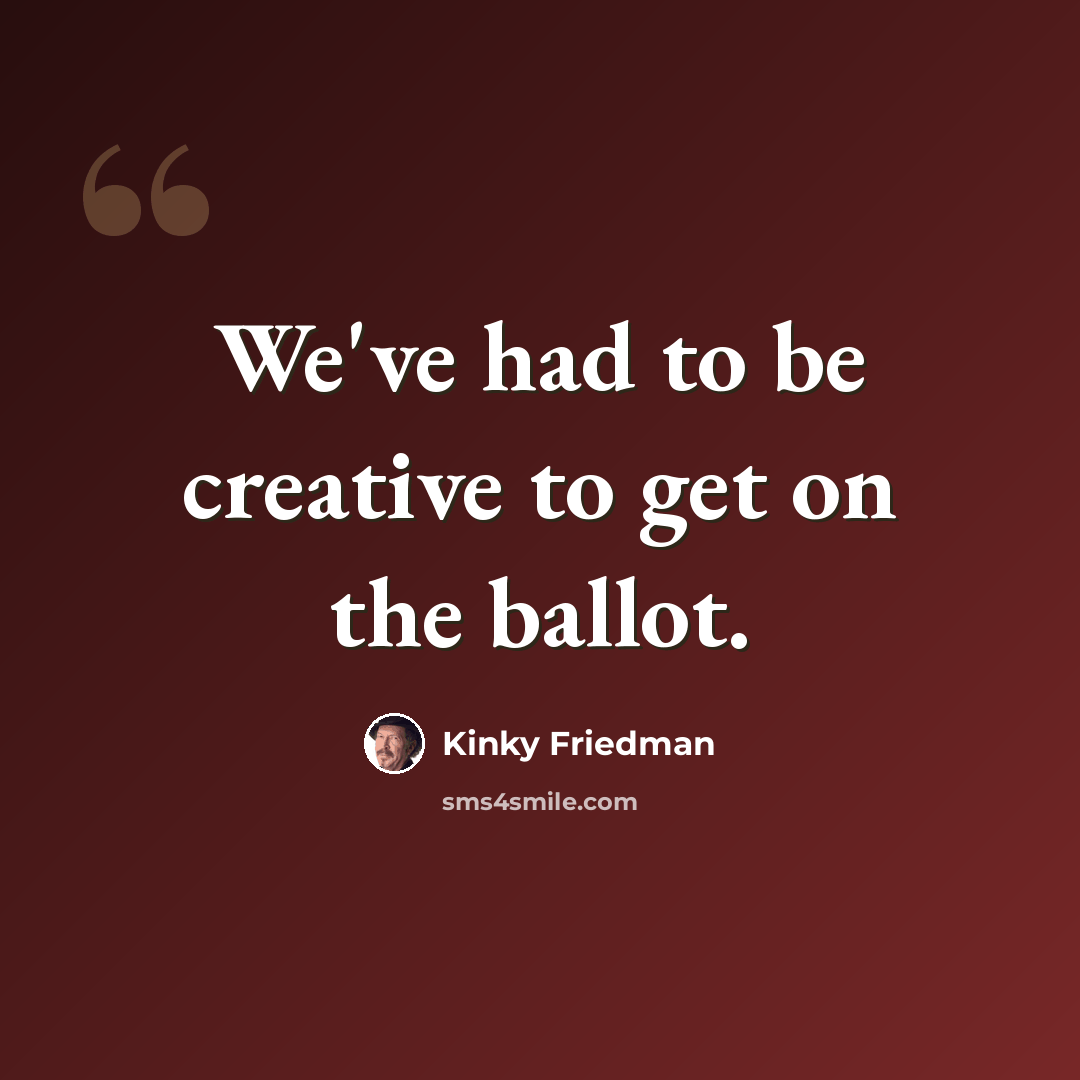 “We've had to be creative to get on the ballot.” quote by Kinky Friedman