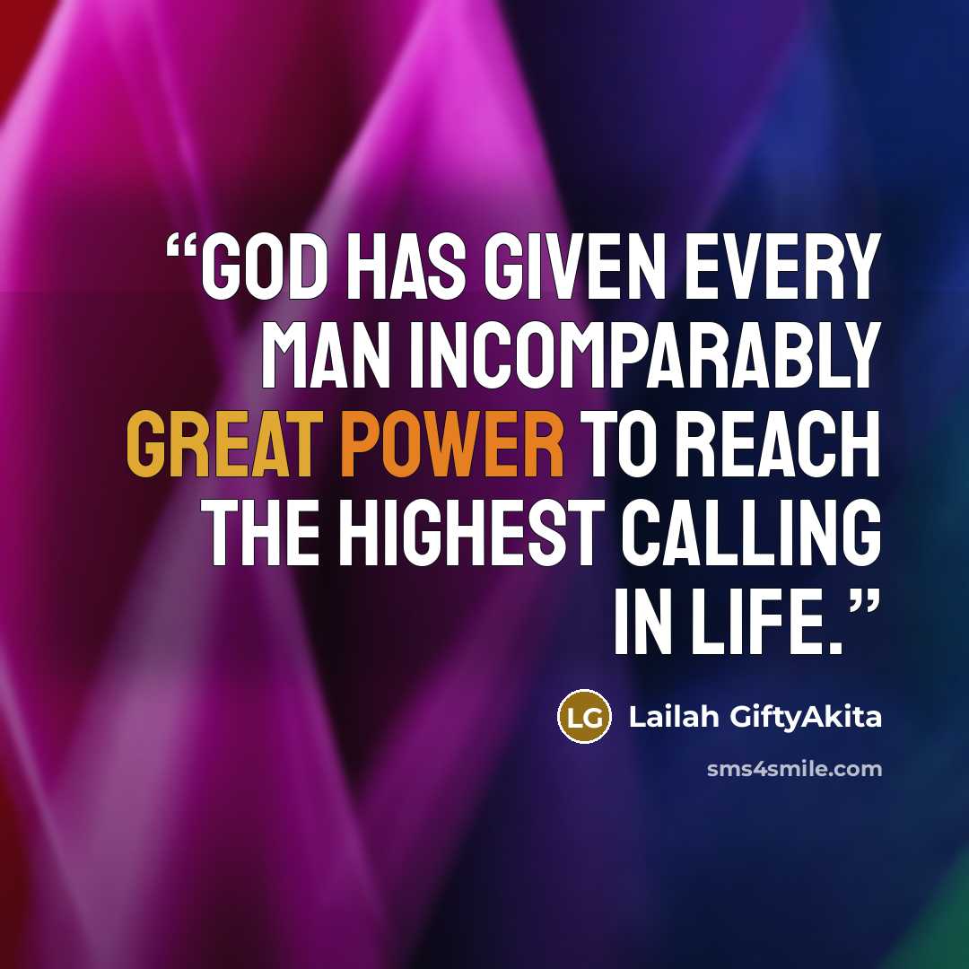“God has given every man incomparably great power to reach the highest calling in life.” quote by Lailah GiftyAkita