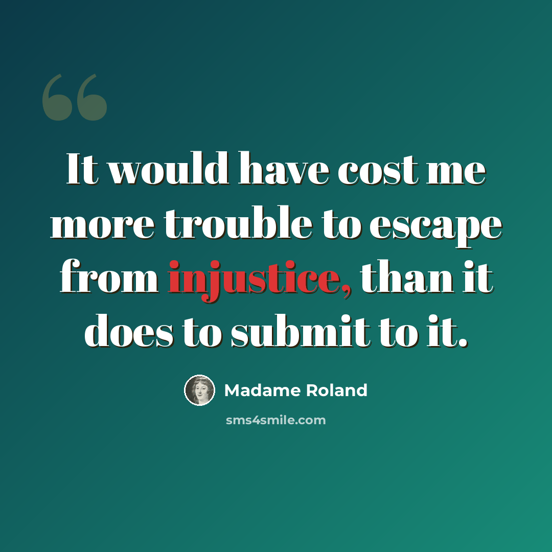 “It would have cost me more trouble to escape from injustice, than it does to submit to it.” quote by Madame Roland