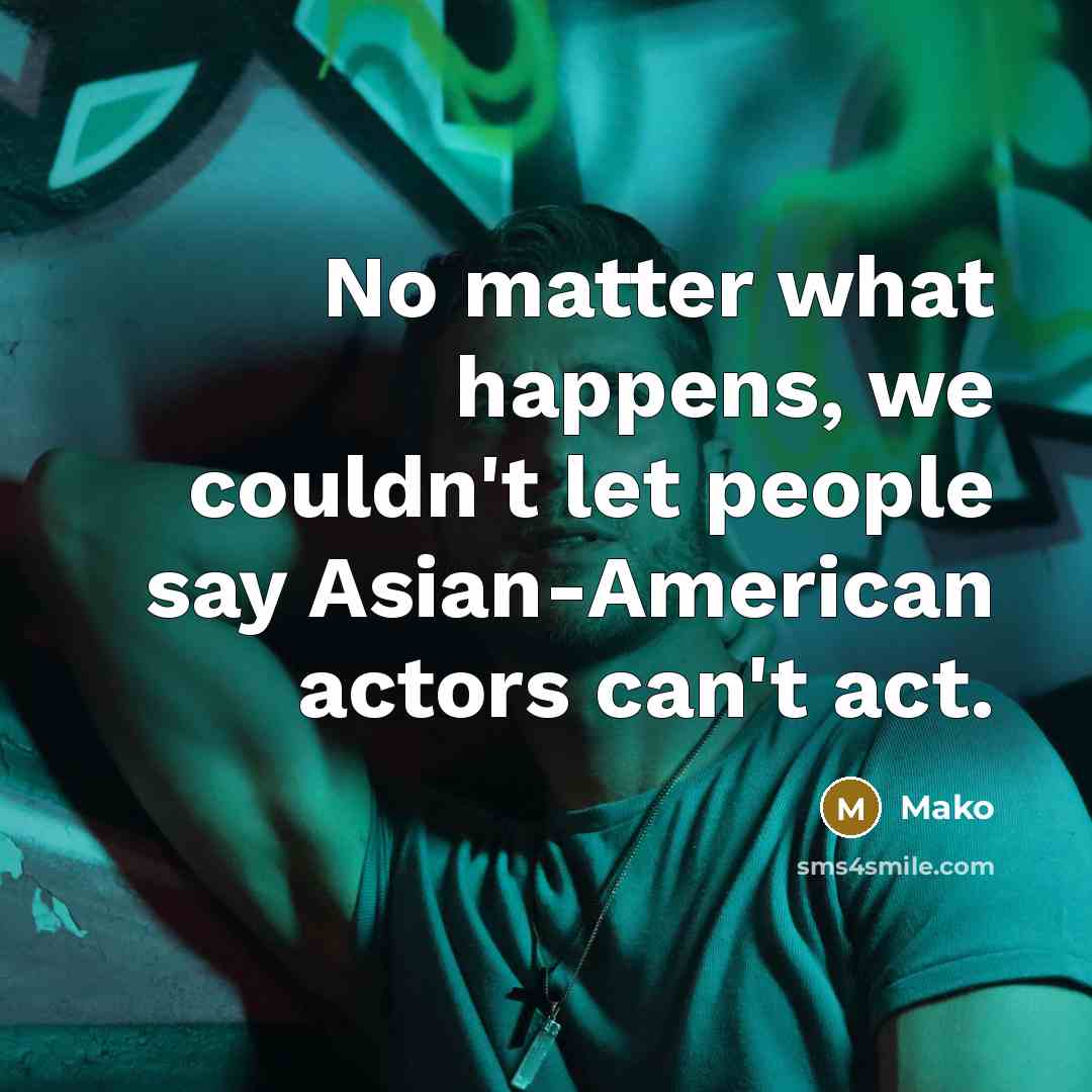 “No matter what happens, we couldn't let people say Asian-American actors can't act.” quote by Mako