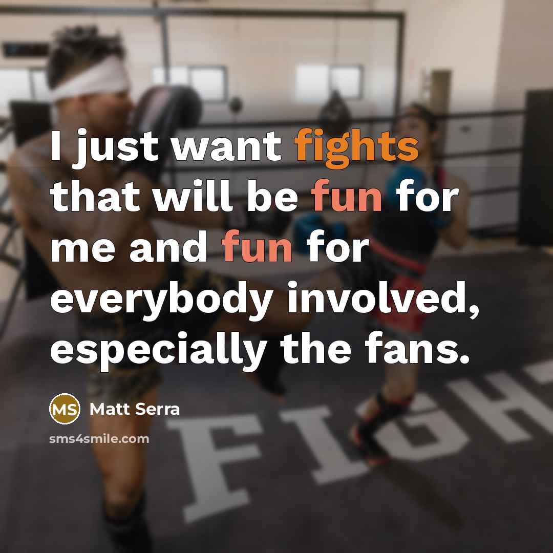 “I just want fights that will be fun for me and fun for everybody involved, especially the fans.” quote by Matt Serra