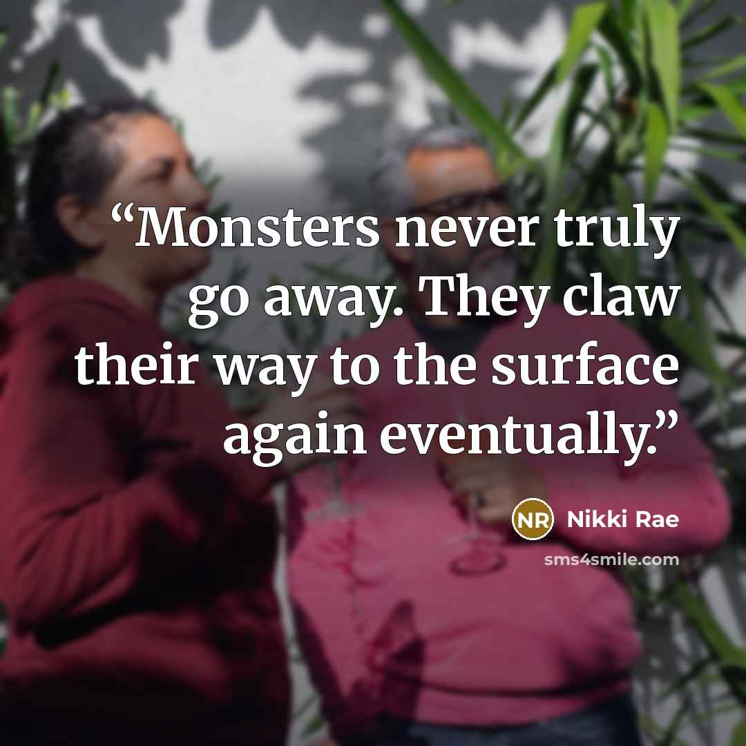 “Monsters never truly go away. They claw their way to the surface again eventually.” quote by Nikki Rae