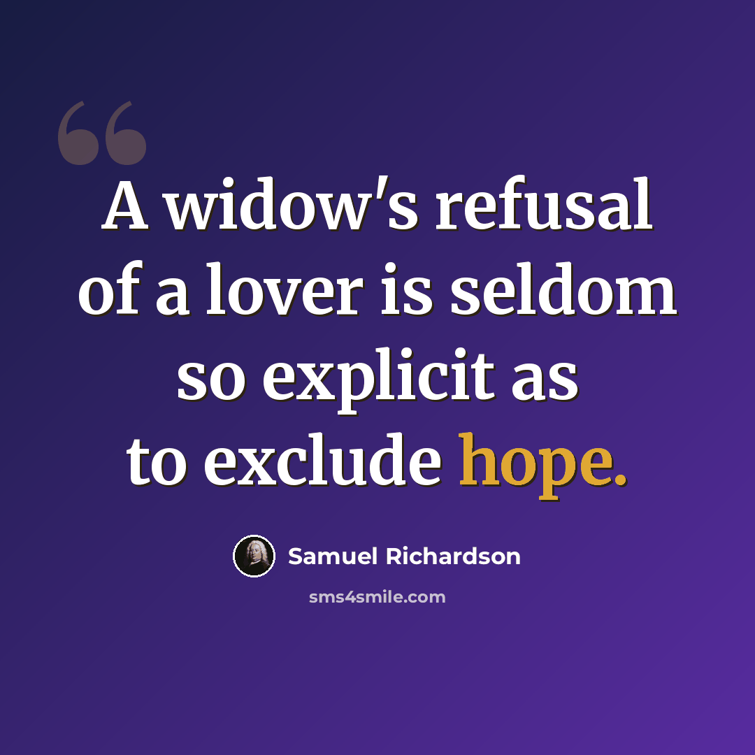 “A widow's refusal of a lover is seldom so explicit as to exclude hope.” quote by Samuel Richardson