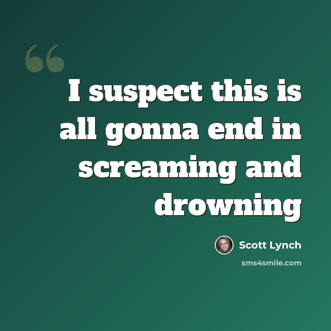 “I suspect this is all gonna end in screaming and drowning” quote by Scott Lynch