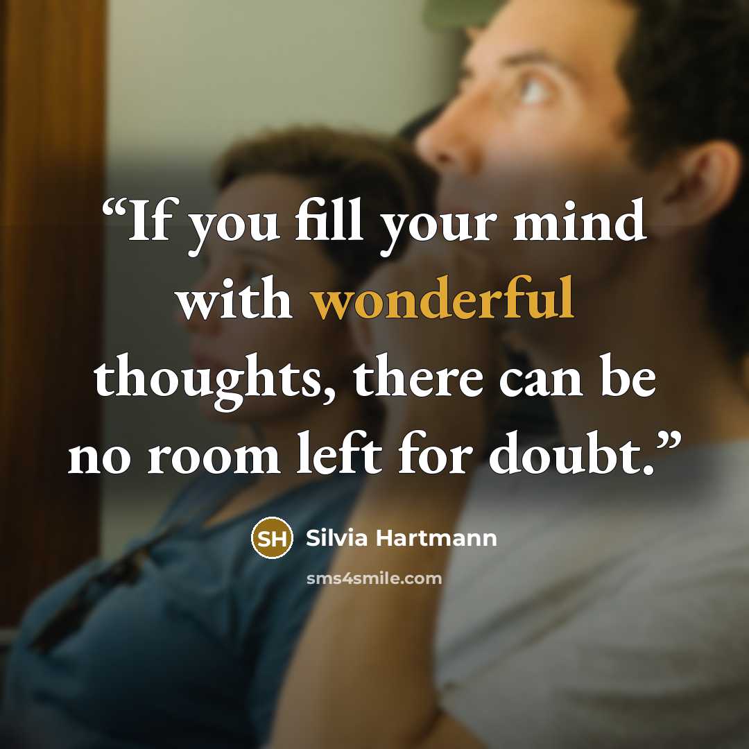 “If you fill your mind with wonderful thoughts, there can be no room left for doubt.” quote by Silvia Hartmann
