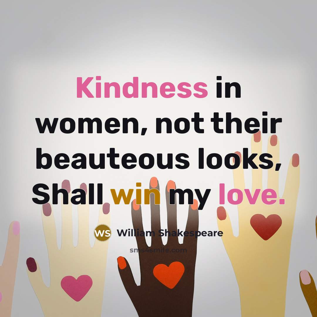 “Kindness in women, not their beauteous looks, Shall win my love.” quote by William Shakespeare