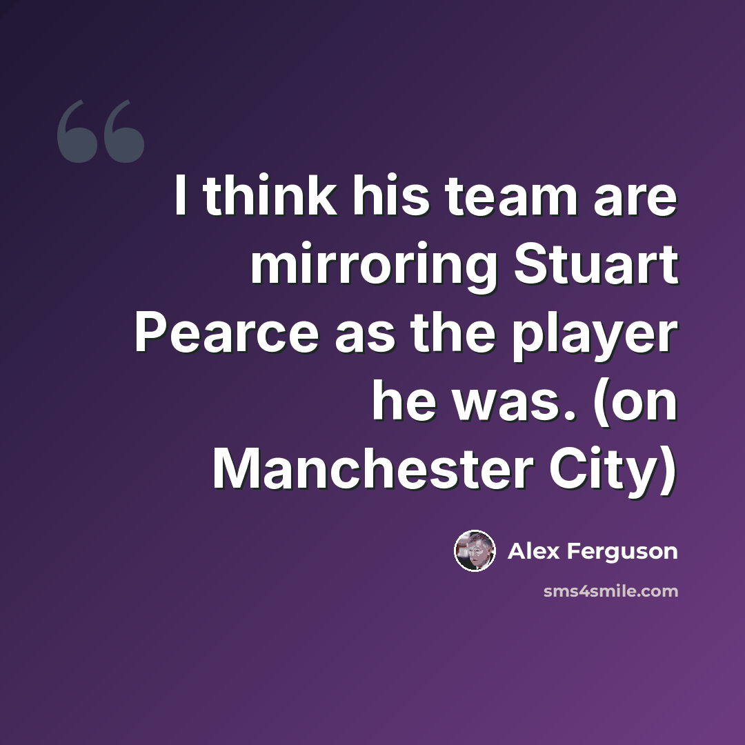 “I think his team are mirroring Stuart Pearce as the player he was. (on Manchester City)” quote by Alex Ferguson