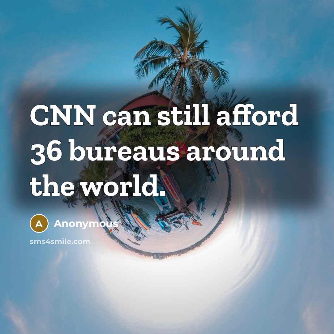 “CNN can still afford 36 bureaus around the world.” quote by Anonymous