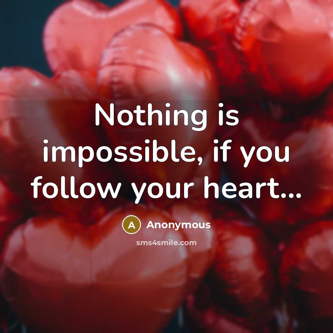 “Nothing is impossible, if you follow your heart...” quote by Anonymous