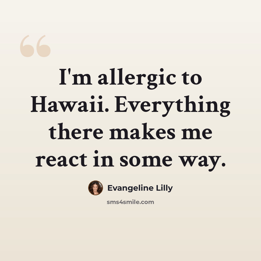 “I'm allergic to Hawaii. Everything there makes me react in some way.” quote by Evangeline Lilly