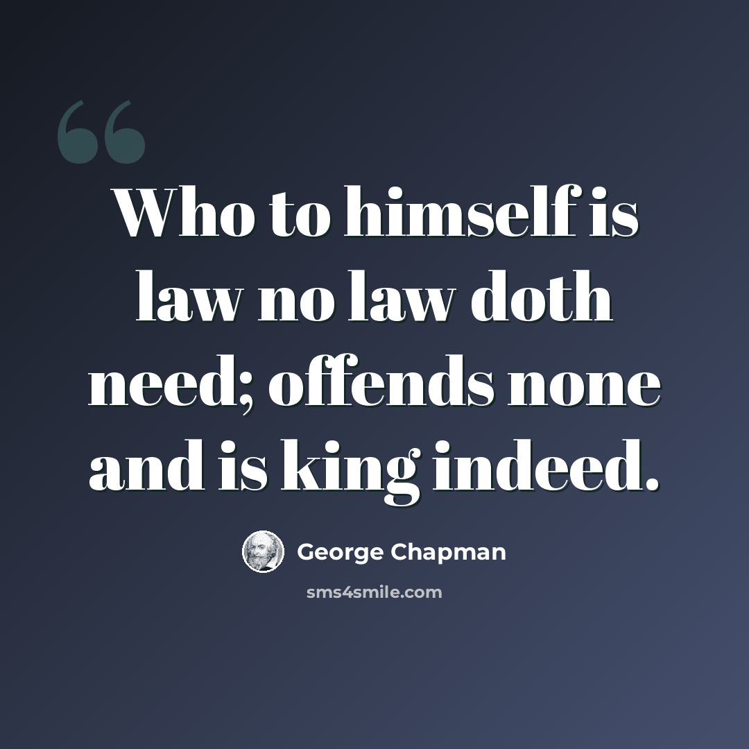 “Who to himself is law no law doth need; offends none and is king indeed.” quote by George Chapman